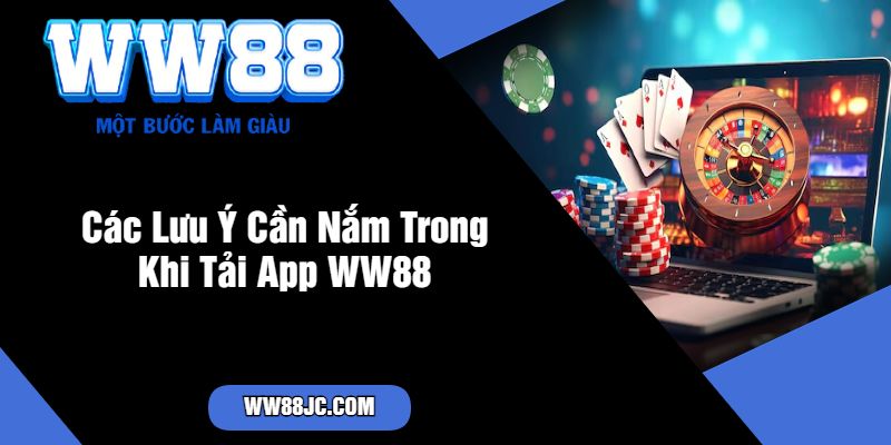 Các Lưu Ý Cần Nắm Trong Khi Tải App WW88