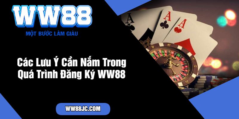 Các Lưu Ý Cần Nắm Trong Quá Trình Đăng Ký WW88