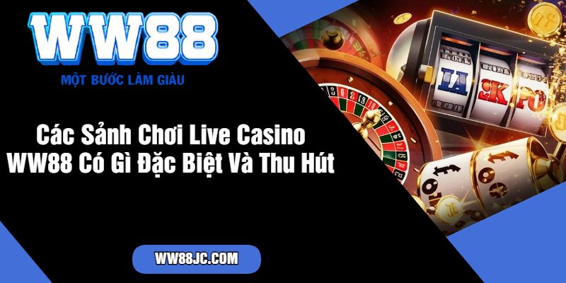 Các Sảnh Chơi Live Casino WW88 Có Gì Đặc Biệt Và Thu Hút