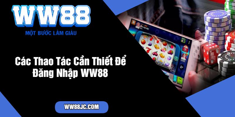 Các Thao Tác Cần Thiết Để Đăng Nhập WW88