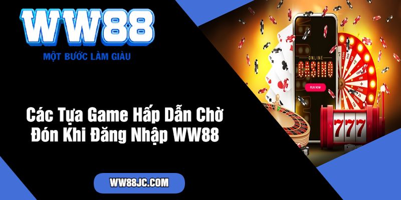 Các Tựa Game Hấp Dẫn Chờ Đón Khi Đăng Nhập WW88