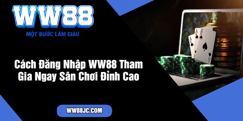 Cách Đăng Nhập WW88 Tham Gia Ngay Sân Chơi Đỉnh Cao