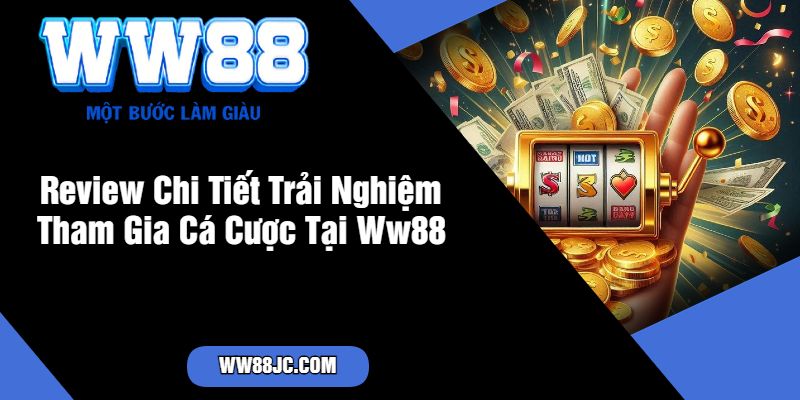 Review Chi Tiết Trải Nghiệm Tham Gia Cá Cược Tại Ww88