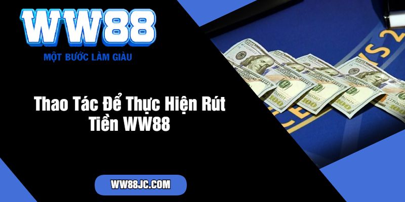 Thao Tác Để Thực Hiện Rút Tiền WW88