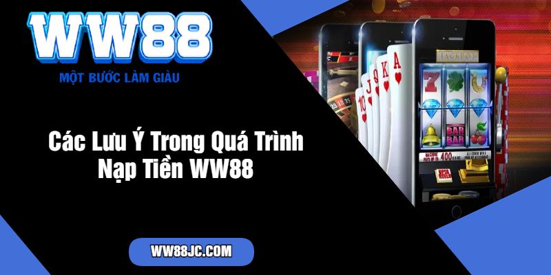 Các Lưu Ý Trong Quá Trình Nạp Tiền WW88