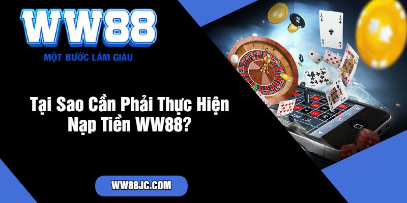 Tại Sao Cần Phải Thực Hiện Nạp Tiền WW88